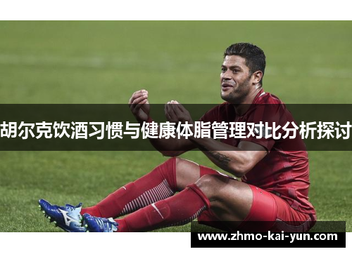 胡尔克饮酒习惯与健康体脂管理对比分析探讨