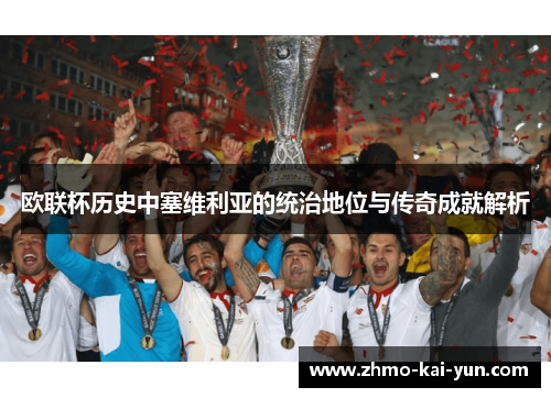 欧联杯历史中塞维利亚的统治地位与传奇成就解析 欧联杯历史中塞维利亚的统治地位与传奇成就解析