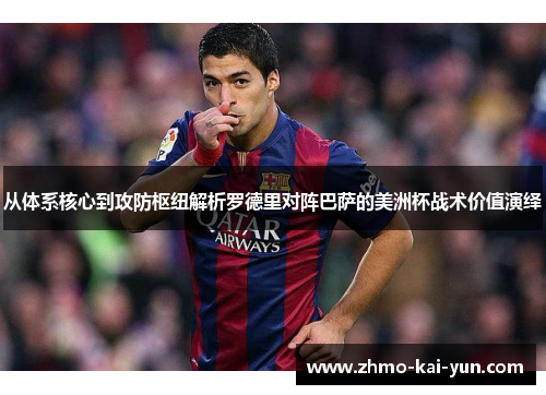 从体系核心到攻防枢纽解析罗德里对阵巴萨的美洲杯战术价值演绎 从体系核心到攻防枢纽解析罗德里对阵巴萨的美洲杯战术价值演绎
