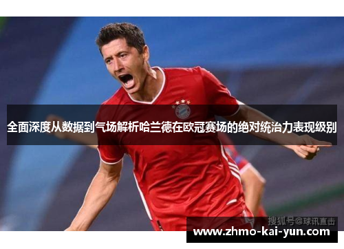 全面深度从数据到气场解析哈兰德在欧冠赛场的绝对统治力表现级别