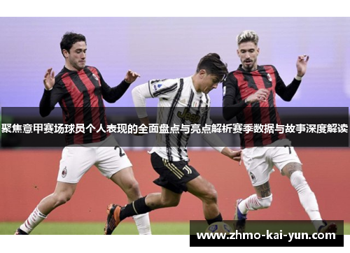 聚焦意甲赛场球员个人表现的全面盘点与亮点解析赛季数据与故事深度解读 聚焦意甲赛场球员个人表现的全面盘点与亮点解析赛季数据与故事深度解读