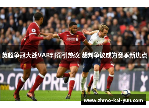 英超争冠大战VAR判罚引热议 裁判争议成为赛季新焦点 英超争冠大战VAR判罚引热议 裁判争议成为赛季新焦点