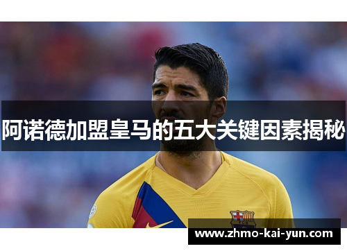 阿诺德加盟皇马的五大关键因素揭秘