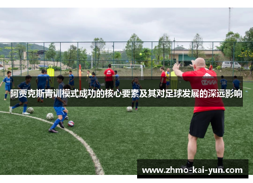 阿贾克斯青训模式成功的核心要素及其对足球发展的深远影响