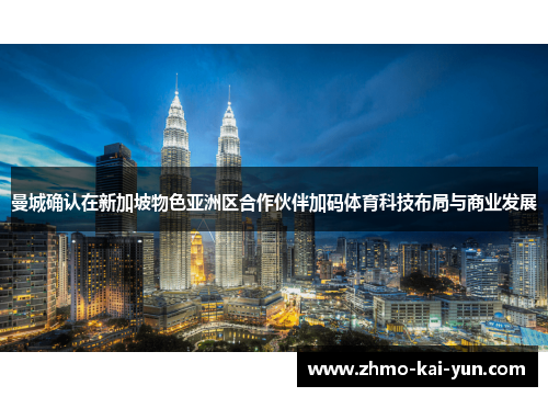 曼城确认在新加坡物色亚洲区合作伙伴加码体育科技布局与商业发展