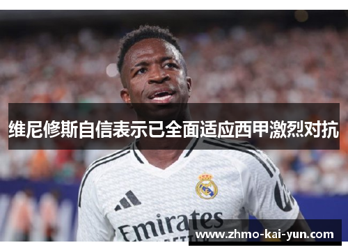 维尼修斯自信表示已全面适应西甲激烈对抗