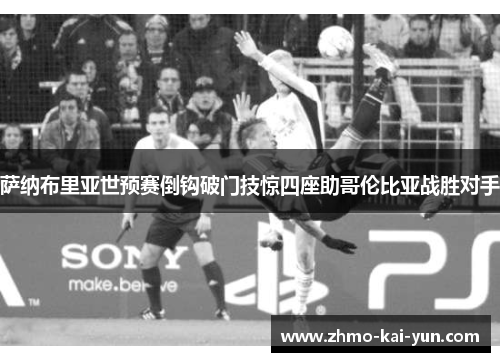 萨纳布里亚世预赛倒钩破门技惊四座助哥伦比亚战胜对手