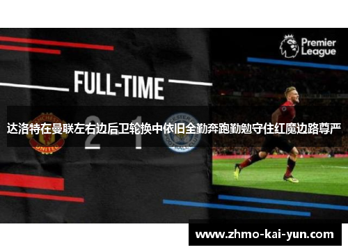 达洛特在曼联左右边后卫轮换中依旧全勤奔跑勤勉守住红魔边路尊严