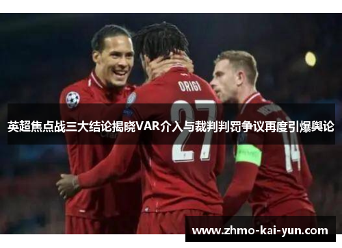 英超焦点战三大结论揭晓VAR介入与裁判判罚争议再度引爆舆论 英超焦点战三大结论揭晓VAR介入与裁判判罚争议再度引爆舆论