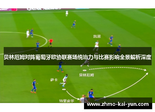 贝林厄姆对阵葡萄牙欧协联赛场统治力与比赛影响全景解析深度