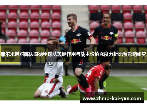 菲尔米诺对阵法国德甲球队关键作用与战术价值深度分析比赛影响研究 菲尔米诺对阵法国德甲球队关键作用与战术价值深度分析比赛影响研究