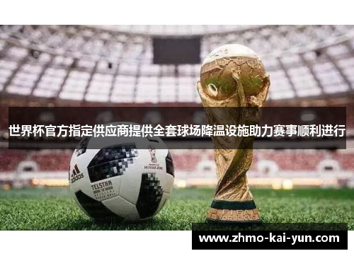 世界杯官方指定供应商提供全套球场降温设施助力赛事顺利进行 世界杯官方指定供应商提供全套球场降温设施助力赛事顺利进行
