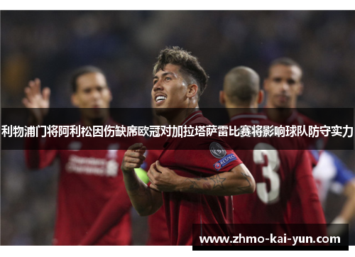 利物浦门将阿利松因伤缺席欧冠对加拉塔萨雷比赛将影响球队防守实力 利物浦门将阿利松因伤缺席欧冠对加拉塔萨雷比赛将影响球队防守实力