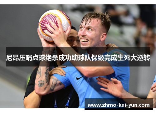 尼昂压哨点球绝杀成功助球队保级完成生死大逆转 尼昂压哨点球绝杀成功助球队保级完成生死大逆转